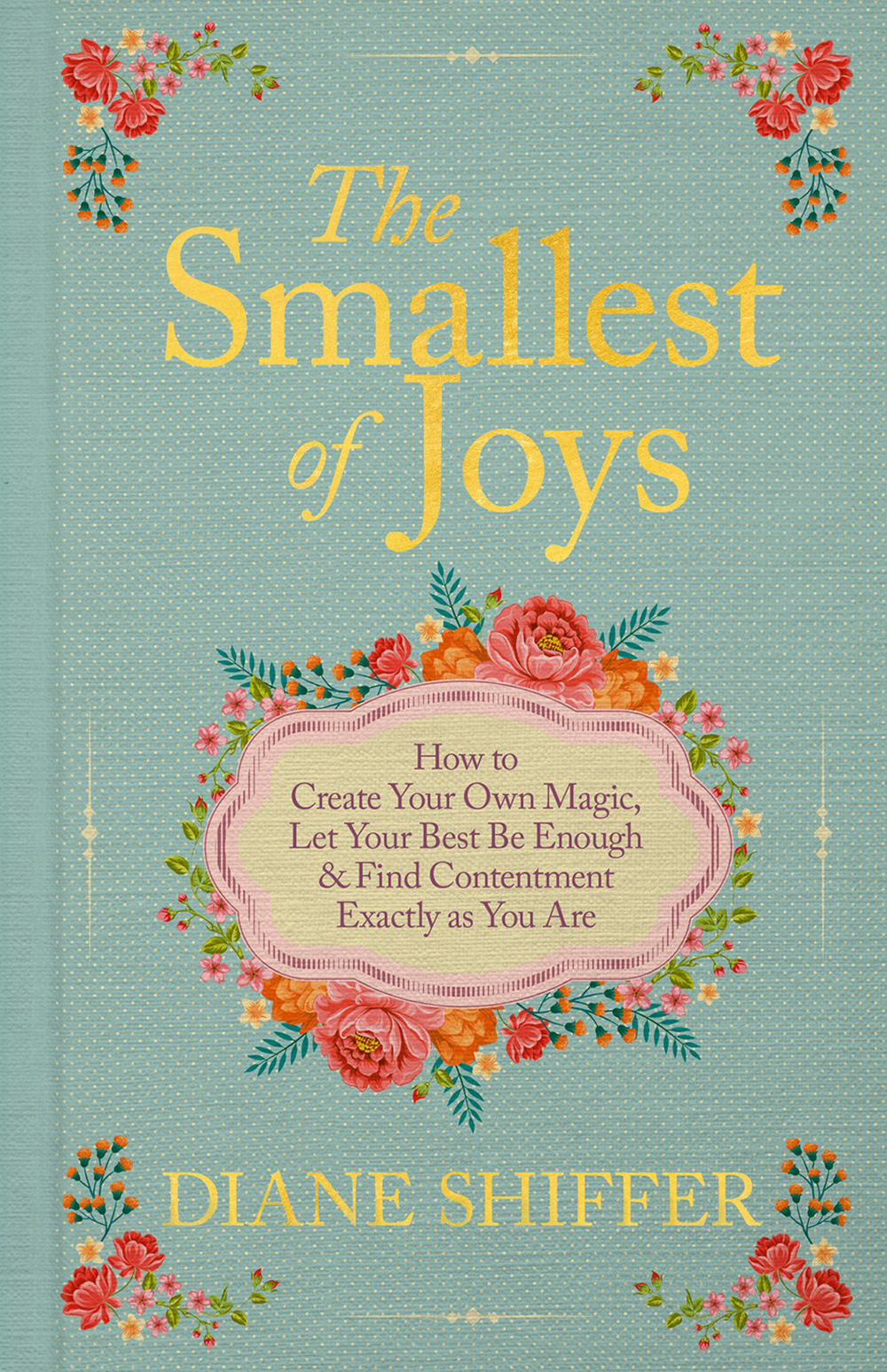 The  Smallest of Joys: How to Create Your Own Magic, Let Your Best Be Enough and Find Contentment Exactly as You Are